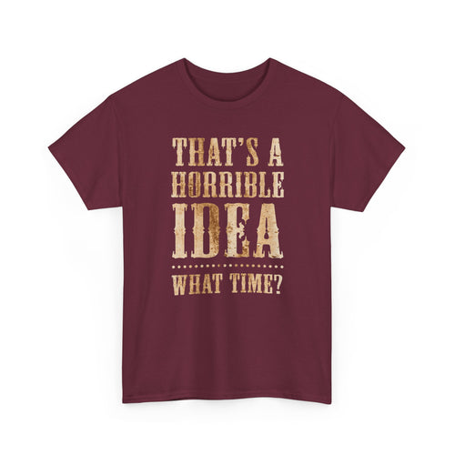 Funny Graphic Tee — "That's a Horrible Idea, What Time?"
