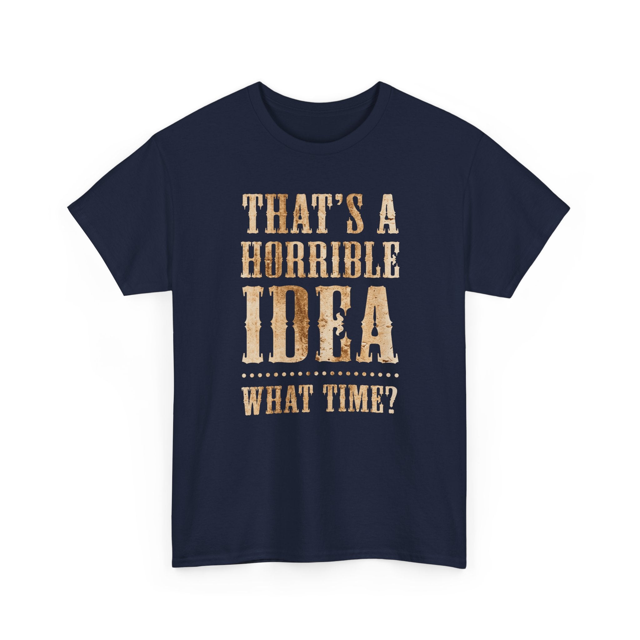 Funny Graphic Tee — "That's a Horrible Idea, What Time?"