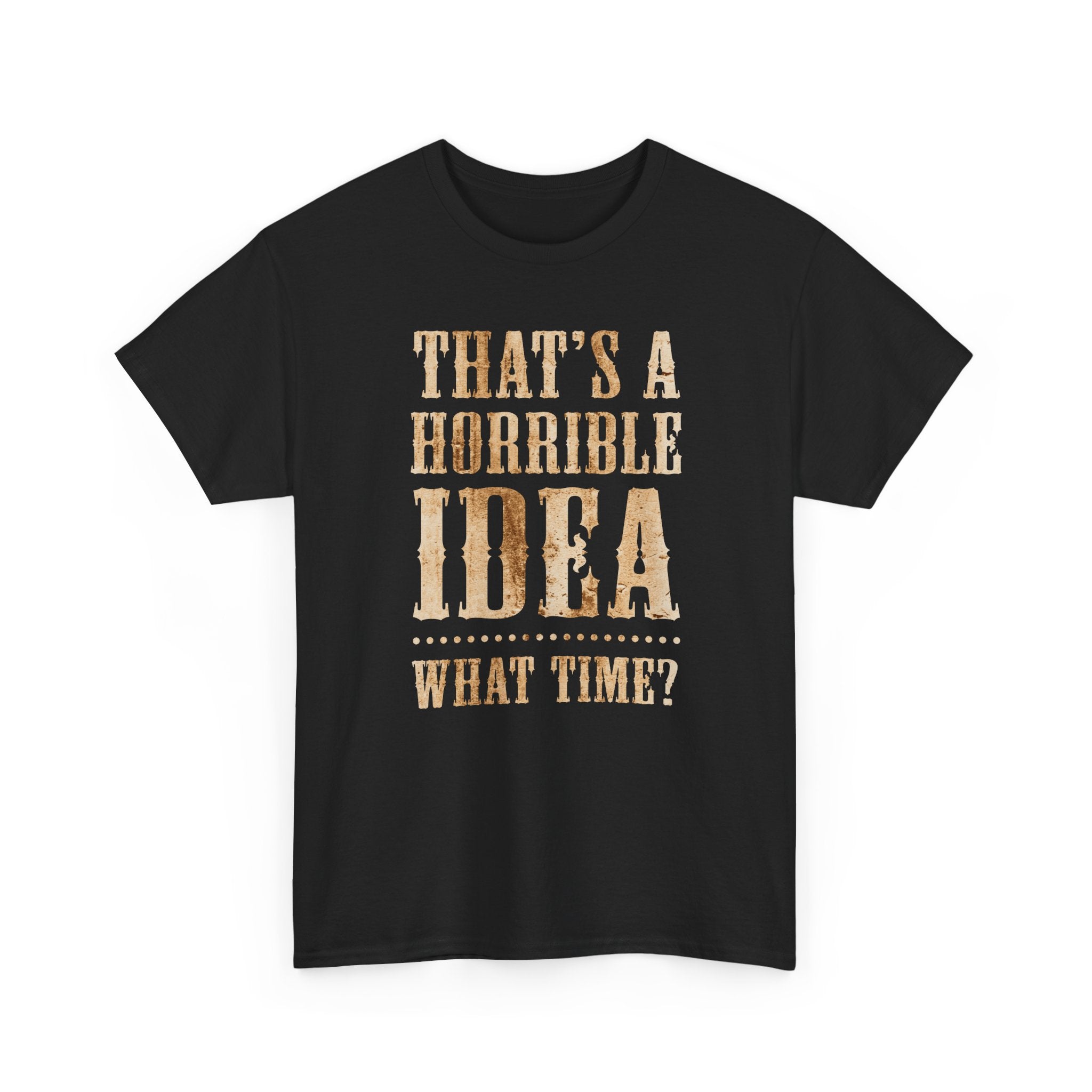 Funny Graphic Tee — "That's a Horrible Idea, What Time?"